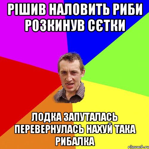 рішив наловить риби розкинув сєтки лодка запуталась перевернулась нахуй така рибалка