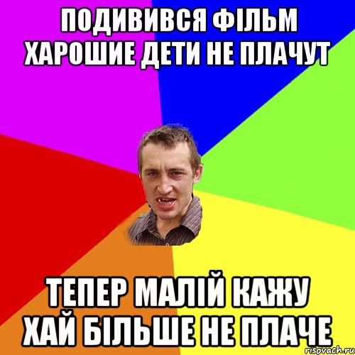 подивився фільм харошие дети не плачут тепер малій кажу хай більше не плаче, Мем Чоткий паца