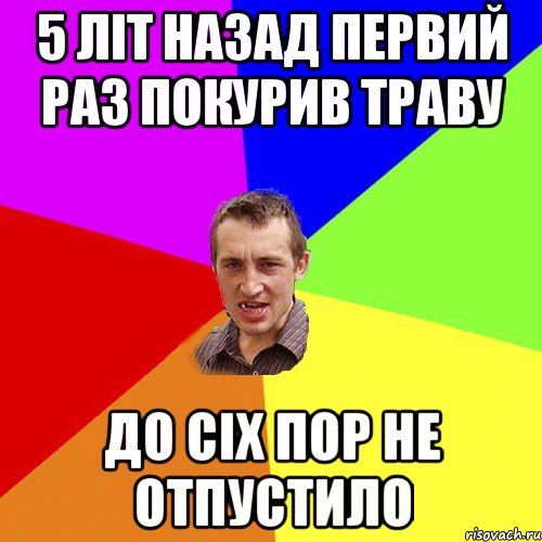 5 літ назад первий раз покурив траву до сіх пор не отпустило, Мем Чоткий паца