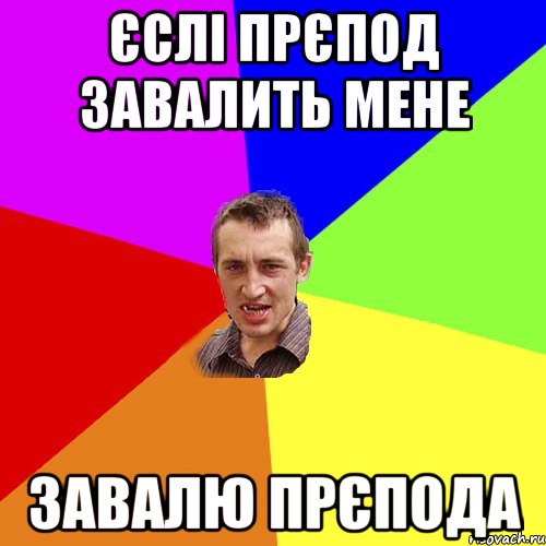 єслі прєпод завалить мене завалю прєпода, Мем Чоткий паца