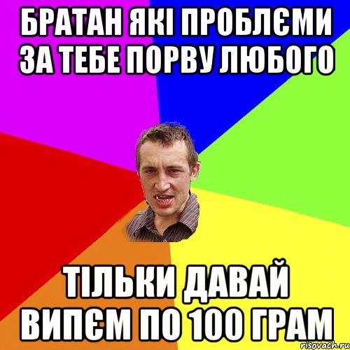 братан які проблєми за тебе порву любого тільки давай випєм по 100 грам, Мем Чоткий паца