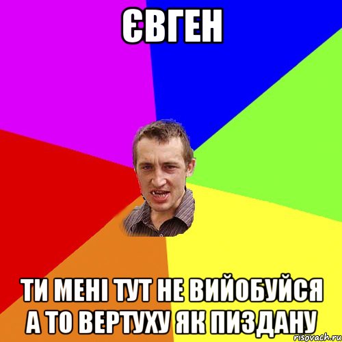 євген ти мені тут не вийобуйся а то вертуху як пиздану, Мем Чоткий паца