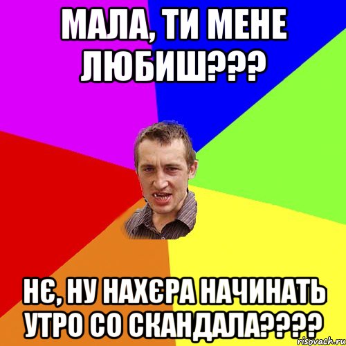 мала, ти мене любиш??? нє, ну нахєра начинать утро со скандала???, Мем Чоткий паца