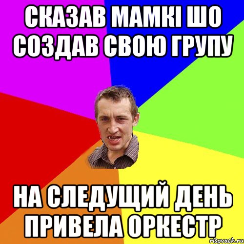 сказав мамкі шо создав свою групу на следущий день привела оркестр, Мем Чоткий паца