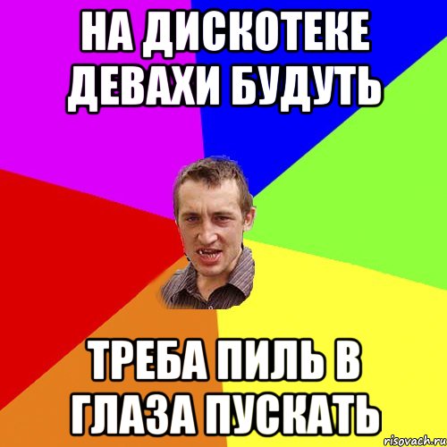 на дискотеке девахи будуть треба пиль в глаза пускать, Мем Чоткий паца