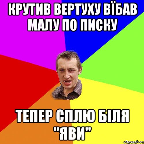 крутив вертуху вїбав малу по писку тепер сплю біля "яви", Мем Чоткий паца