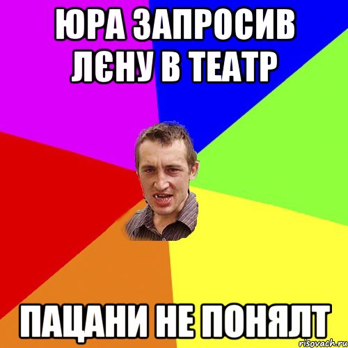 юра запросив лєну в театр пацани не понялт, Мем Чоткий паца