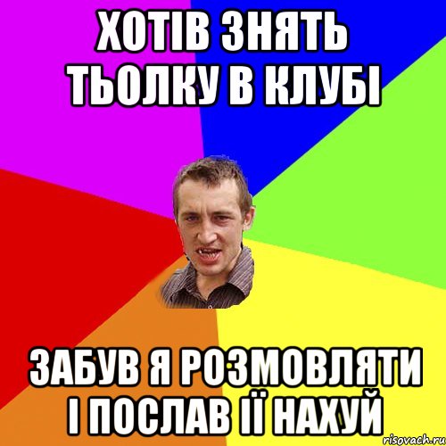 хотів знять тьолку в клубі забув я розмовляти і послав ії нахуй, Мем Чоткий паца