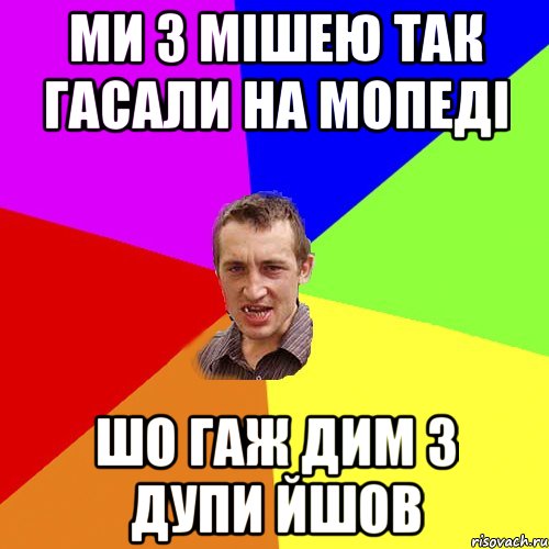 ми з мішею так гасали на мопеді шо гаж дим з дупи йшов, Мем Чоткий паца