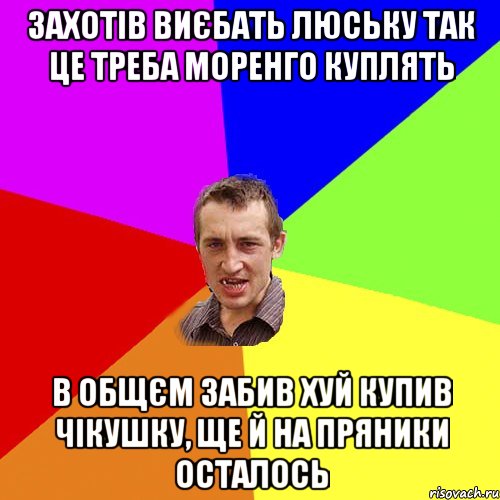 захотiв виєбать люську так це треба моренго куплять в общєм забив хуй купив чiкушку, ще й на пряники осталось, Мем Чоткий паца