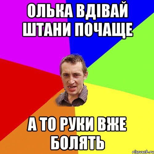 олька вдівай штани почаще а то руки вже болять, Мем Чоткий паца