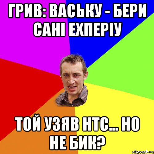 грив: ваську - бери сані ехперіу той узяв нтс... но не бик?, Мем Чоткий паца