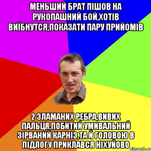 меньший брат пішов на рукопашний бой,хотів виїбнутся,показати пару прийомів 2 зламаних ребра,вивих пальця,побитий умивальний зірваний карніз,та й головою в підлогу приклався ніхуйово, Мем Чоткий паца