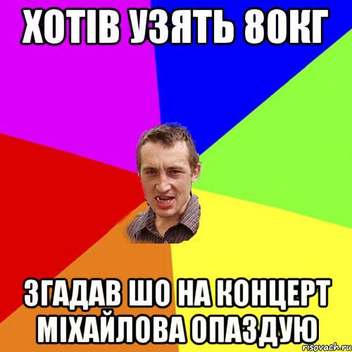 хотів узять 80кг згадав шо на концерт міхайлова опаздую, Мем Чоткий паца