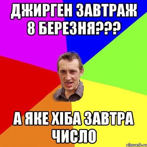 джирген завтраж 8 березня??? а яке хіба завтра число, Мем Чоткий паца