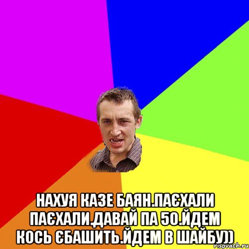  нахуя казе баян.паєхали паєхали.давай па 50.йдем кось єбашить.йдем в шайбу)), Мем Чоткий паца