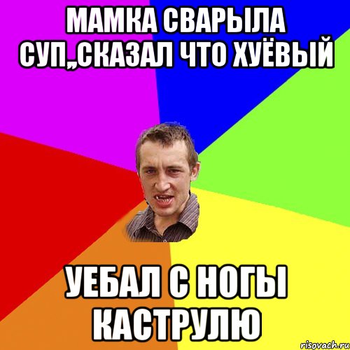 мамка сварыла суп,,сказал что хуёвый уебал с ногы каструлю, Мем Чоткий паца