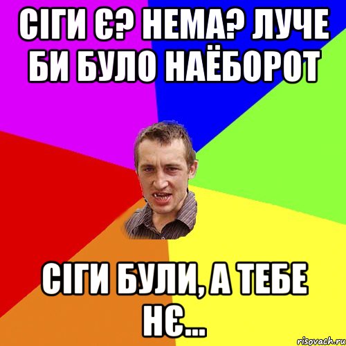 сіги є? нема? луче би було наёборот сіги були, а тебе нє..., Мем Чоткий паца