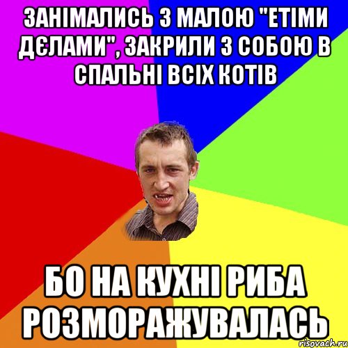 занімались з малою "етіми дєлами", закрили з собою в спальні всіх котів бо на кухні риба розморажувалась, Мем Чоткий паца