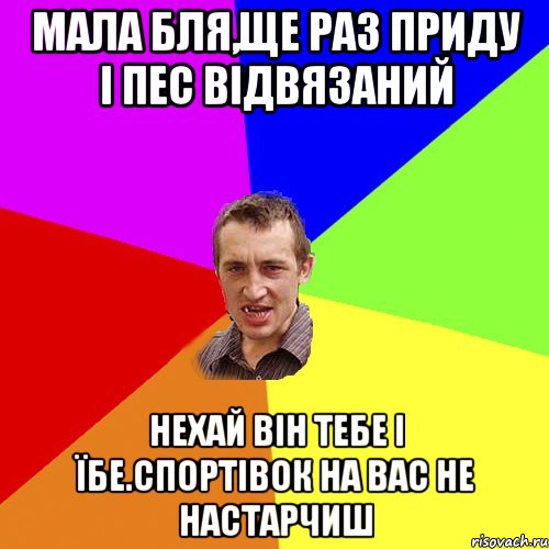 мала бля,ще раз приду і пес відвязаний нехай він тебе і їбе.спортівок на вас не настарчиш, Мем Чоткий паца