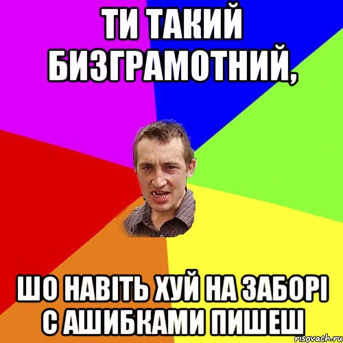 ти такий бизграмотний, шо навіть хуй на заборі с ашибками пишеш, Мем Чоткий паца