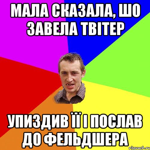 мала сказала, шо завела твітер упиздив її і послав до фельдшера, Мем Чоткий паца