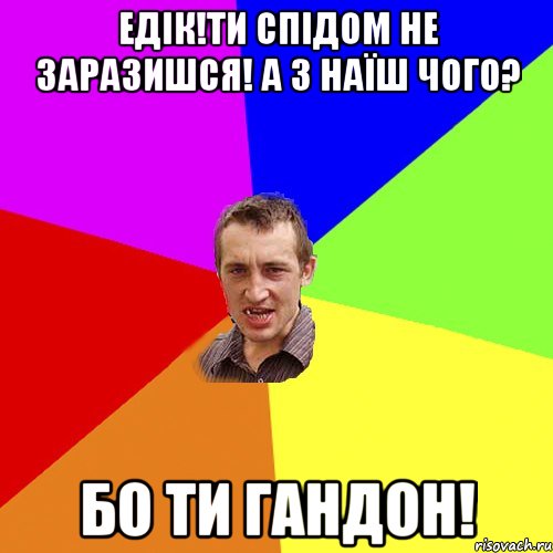 едік!ти спідом не заразишся! а з наїш чого? бо ти гандон!, Мем Чоткий паца