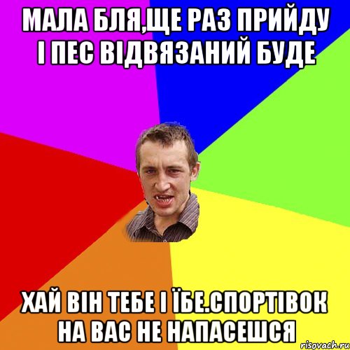 мала бля,ще раз прийду i пес вiдвязаний буде хай вiн тебе i їбе.спортiвок на вас не напасешся, Мем Чоткий паца