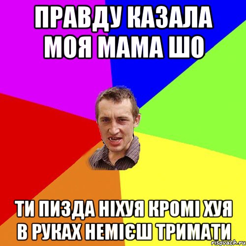 правду казала моя мама шо ти пизда ніхуя кромі хуя в руках немієш тримати, Мем Чоткий паца