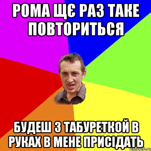 рома щє раз таке повториться будеш з табуреткой в руках в мене присідать, Мем Чоткий паца