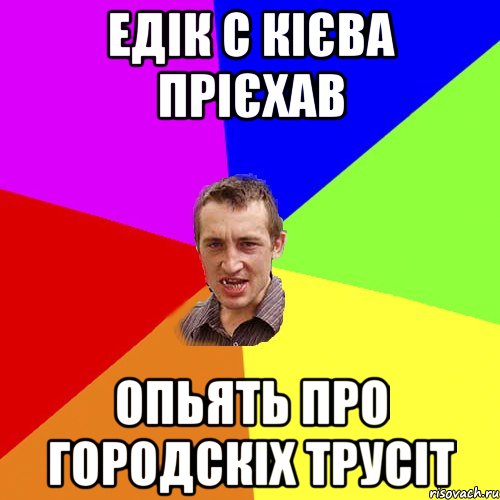 едік с кієва прієхав опьять про городскіх трусіт, Мем Чоткий паца