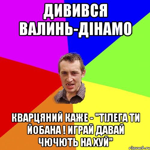 дивився валинь-дінамо кварцяний каже - "тілега ти йобана ! играй давай чючють на хуй", Мем Чоткий паца