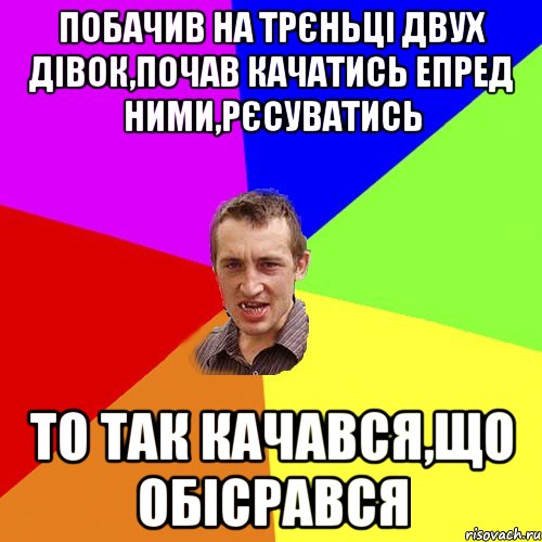 побачив на трєньці двух дівок,почав качатись епред ними,рєсуватись то так качався,що обісрався, Мем Чоткий паца