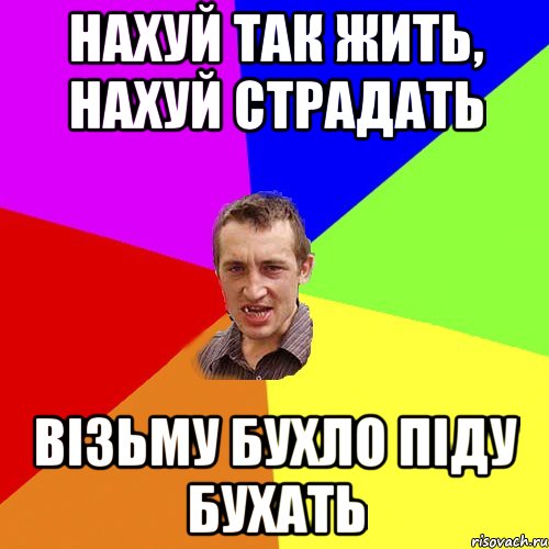 нахуй так жить, нахуй страдать візьму бухло піду бухать, Мем Чоткий паца