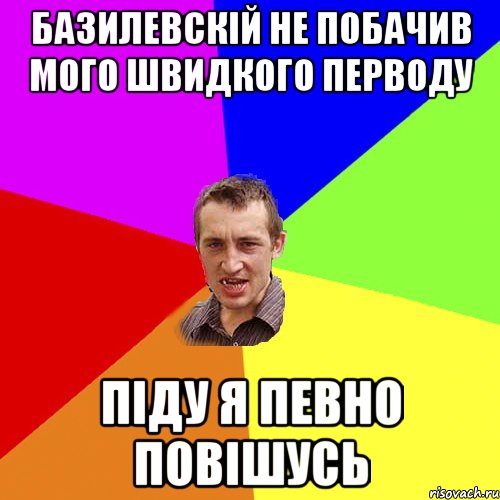 базилевскій не побачив мого швидкого перводу піду я певно повішусь, Мем Чоткий паца