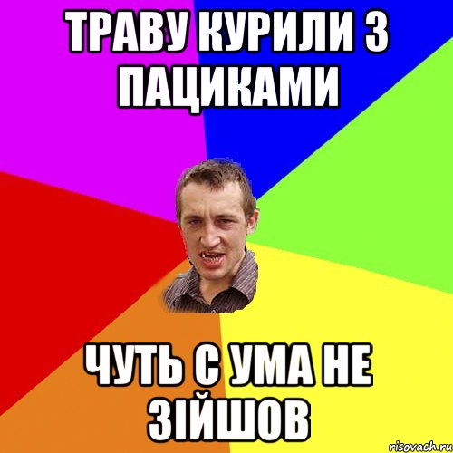 траву курили з пациками чуть с ума не зійшов, Мем Чоткий паца