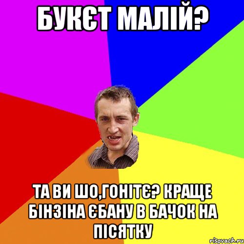 букєт малій? та ви шо,гонітє? краще бінзіна єбану в бачок на пісятку, Мем Чоткий паца