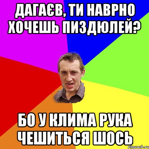 дагаєв, ти наврно хочешь пиздюлей? бо у клима рука чешиться шось, Мем Чоткий паца