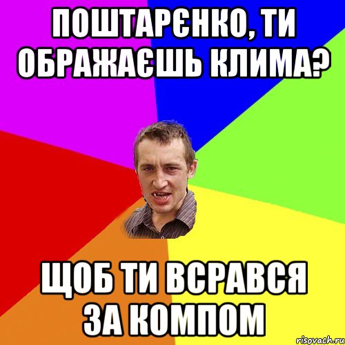 поштарєнко, ти ображаєшь клима? щоб ти всрався за компом, Мем Чоткий паца