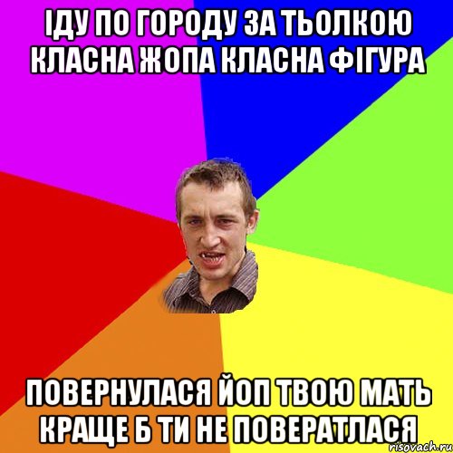 іду по городу за тьолкою класна жопа класна фігура повернулася йоп твою мать краще б ти не повератлася, Мем Чоткий паца