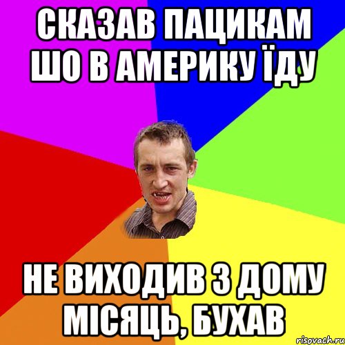 сказав пацикам шо в америку їду не виходив з дому місяць, бухав, Мем Чоткий паца