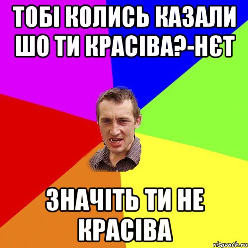 тобi колись казали шо ти красiва?-нєт значiть ти не красiва, Мем Чоткий паца