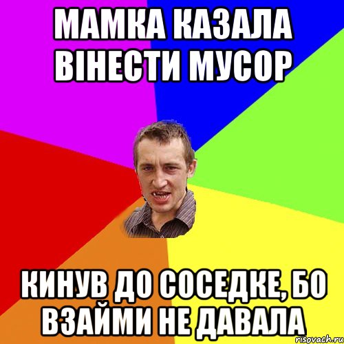 мамка казала вінести мусор кинув до соседке, бо взайми не давала, Мем Чоткий паца