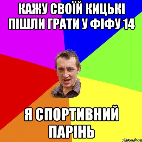 кажу своїй кицькі пішли грати у фіфу 14 я спортивний парінь, Мем Чоткий паца