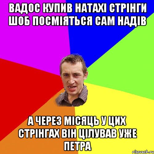 вадос купив натахі стрінги шоб посміяться сам надів а через місяць у цих стрінгах він цілував уже петра, Мем Чоткий паца