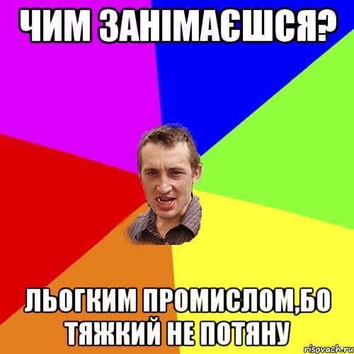 чим занімаєшся? льогким промислом,бо тяжкий не потяну, Мем Чоткий паца