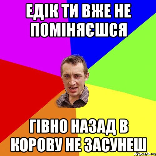 едiк ти вже не помiняєшся гiвно назад в корову не засунеш, Мем Чоткий паца