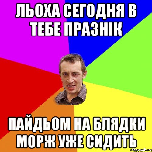 льоха сегодня в тебе празнік пайдьом на блядки морж уже сидить, Мем Чоткий паца