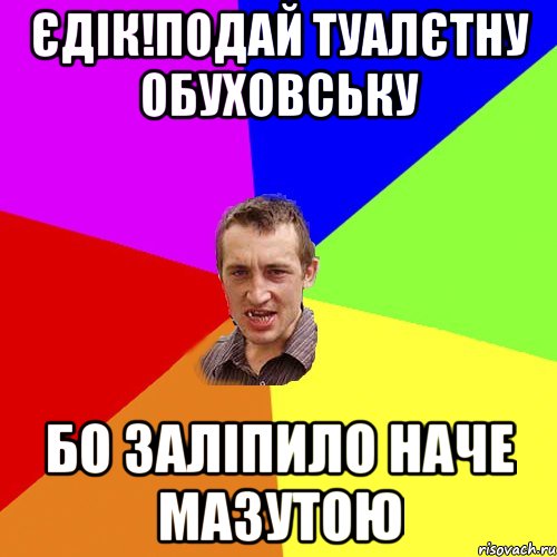 єдік!подай туалєтну обуховську бо заліпило наче мазутою, Мем Чоткий паца