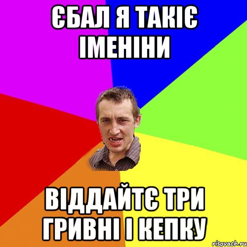 єбал я такіє іменіни віддайтє три гривні і кепку, Мем Чоткий паца